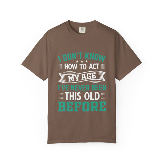 Funny Unisex Garment-Dyed T-Shirt - "I Don't Know How to Act My Age"