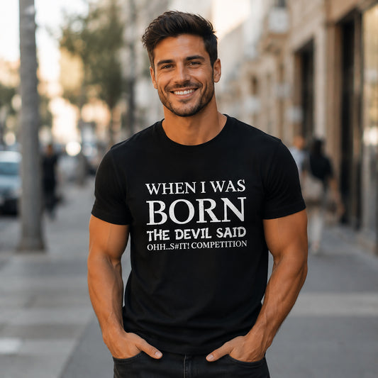 Funny Quote Tee — "When I Was Born The Devil Said Ohh...S#it Competition"