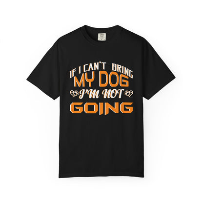 Funny Dog Lover Unisex Garment-Dyed T-Shirt - "If I Can’t Bring My Dog, I’m Not Going"