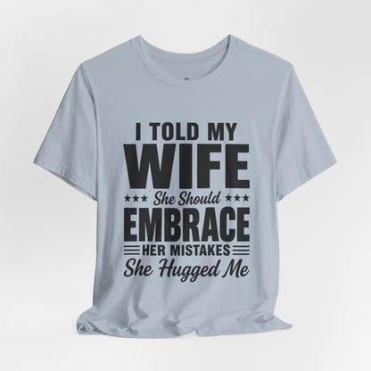 Wife Embrace Funny Graphic Tee — "I Told My Wife She Should Embrace Her Mistakes"