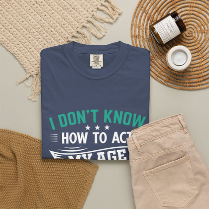 Funny Unisex Garment-Dyed T-Shirt - "I Don't Know How to Act My Age"