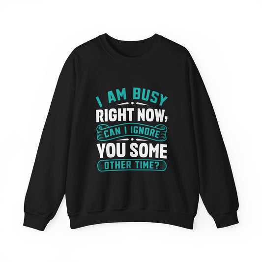Funny Unisex Crewneck Sweatshirt - "I Am Busy Right Now, Can I Ignore You Some Other Time?"
