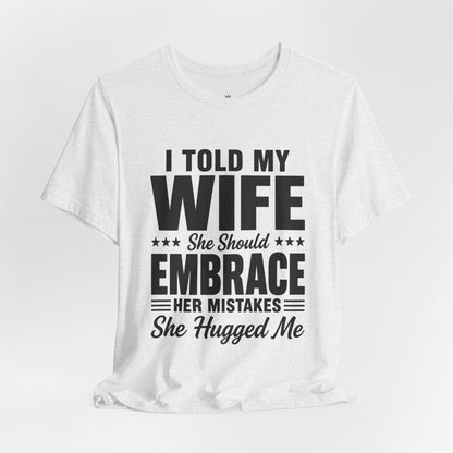 Wife Embrace Funny Graphic Tee — "I Told My Wife She Should Embrace Her Mistakes"