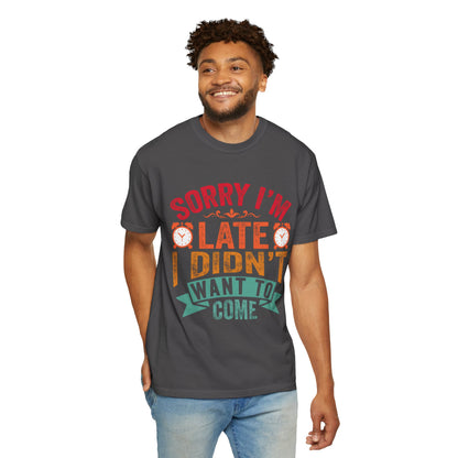 Sorry I’m Late, I Didn’t Want to Come - Funny Unisex T-Shirt