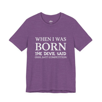 Funny Quote Tee — "When I Was Born The Devil Said Ohh...S#it Competition"