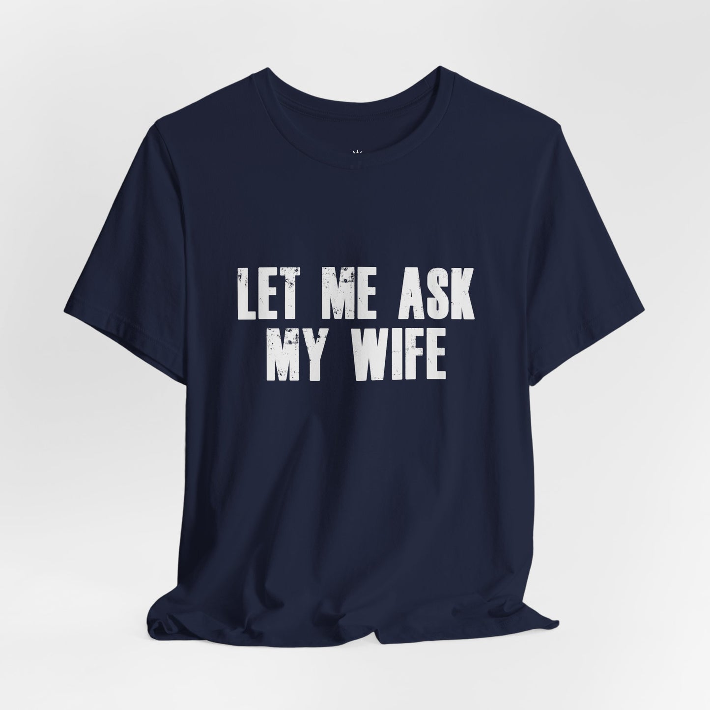 Let Me Ask My Wife T‑Shirt — Funny Husband Marriage Quote Tee
