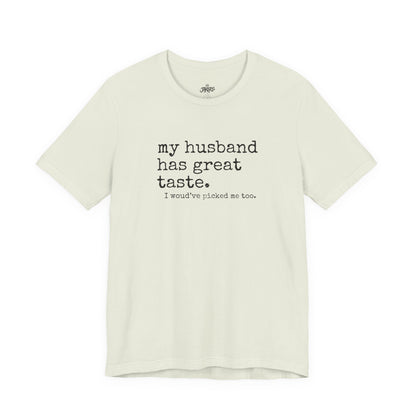 Wife Humor Tee – “my husband has great taste. I would've picked me too.”