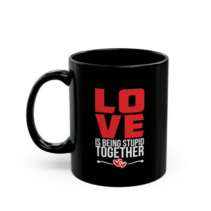 Love is Being Stupid Together Black Mug, 11oz, 15oz