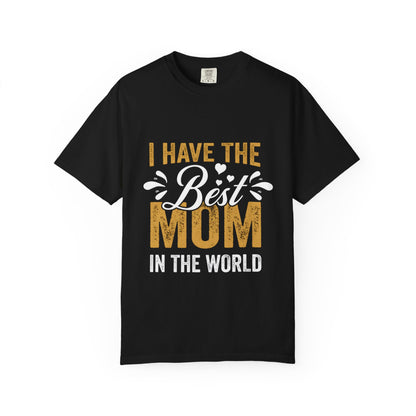 I Have The Best Mom In The World Garment-Dyed T-Shirt