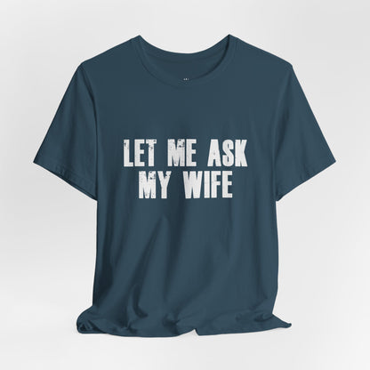 Let Me Ask My Wife T‑Shirt — Funny Husband Marriage Quote Tee