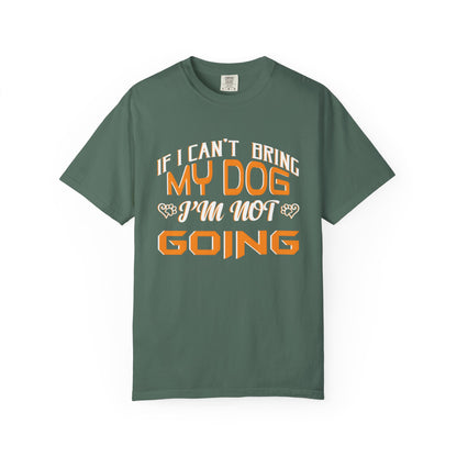 Funny Dog Lover Unisex Garment-Dyed T-Shirt - "If I Can’t Bring My Dog, I’m Not Going"