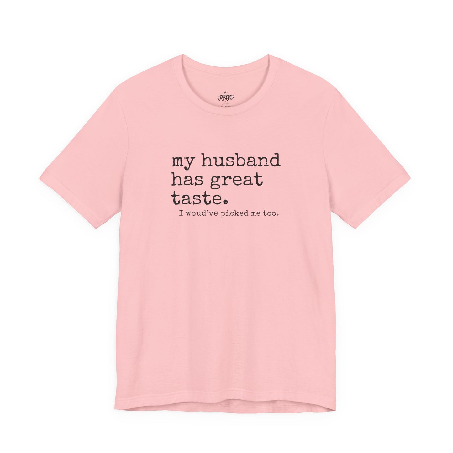 Wife Humor Tee – “my husband has great taste. I would've picked me too.”