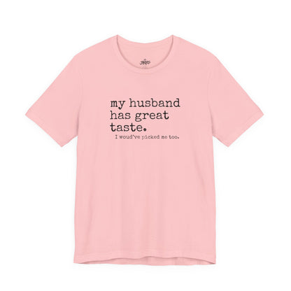 Wife Humor Tee – “my husband has great taste. I would've picked me too.”