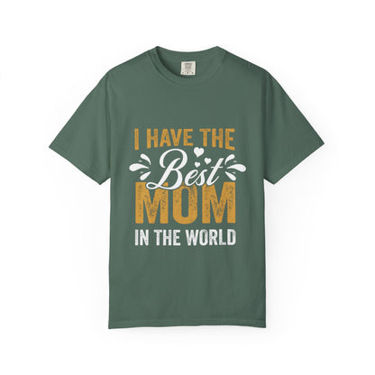 I Have The Best Mom In The World Garment-Dyed T-Shirt