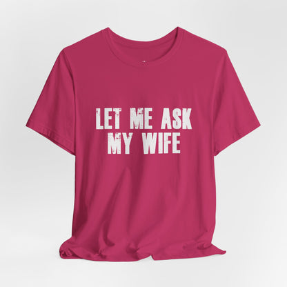 Let Me Ask My Wife T‑Shirt — Funny Husband Marriage Quote Tee