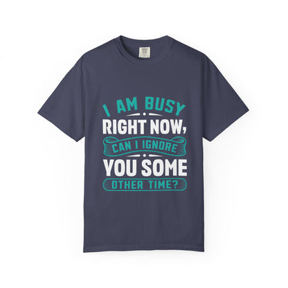 Sarcastic Unisex T-Shirt - 'I Am Busy Right Now, Can I Ignore You Some Other Time?'
