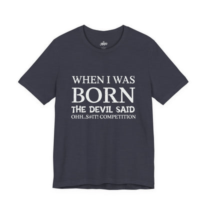 Funny Quote Tee — "When I Was Born The Devil Said Ohh...S#it Competition"