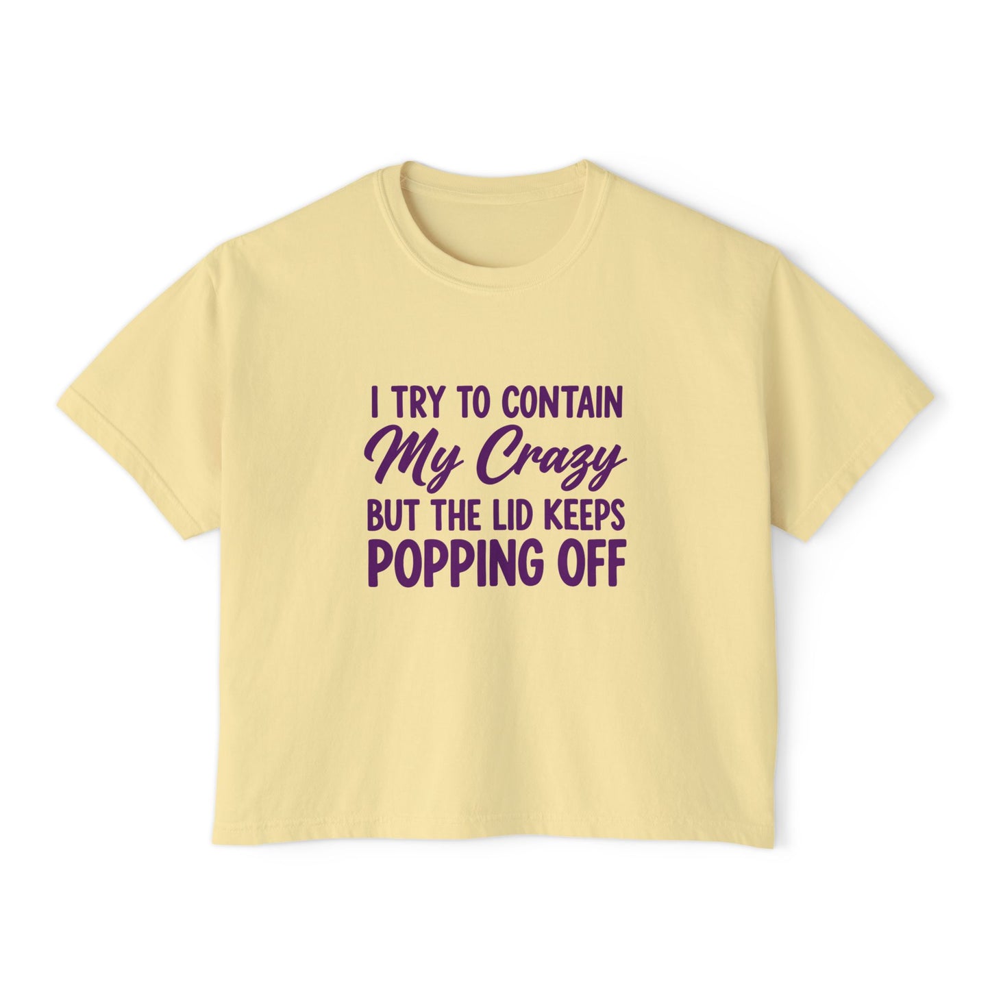 Women’s Boxy Tee — "I Try to Contain My Crazy But the Lid Keeps Popping Off" Funny Graphic