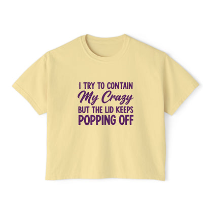 Women’s Boxy Tee — "I Try to Contain My Crazy But the Lid Keeps Popping Off" Funny Graphic