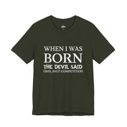Funny Quote Tee — "When I Was Born The Devil Said Ohh...S#it Competition"