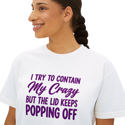 Women’s Boxy Tee — "I Try to Contain My Crazy But the Lid Keeps Popping Off" Funny Graphic
