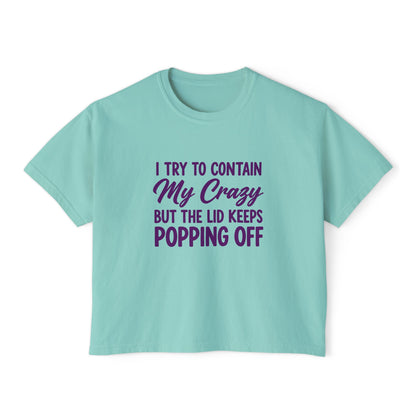 Women’s Boxy Tee — "I Try to Contain My Crazy But the Lid Keeps Popping Off" Funny Graphic