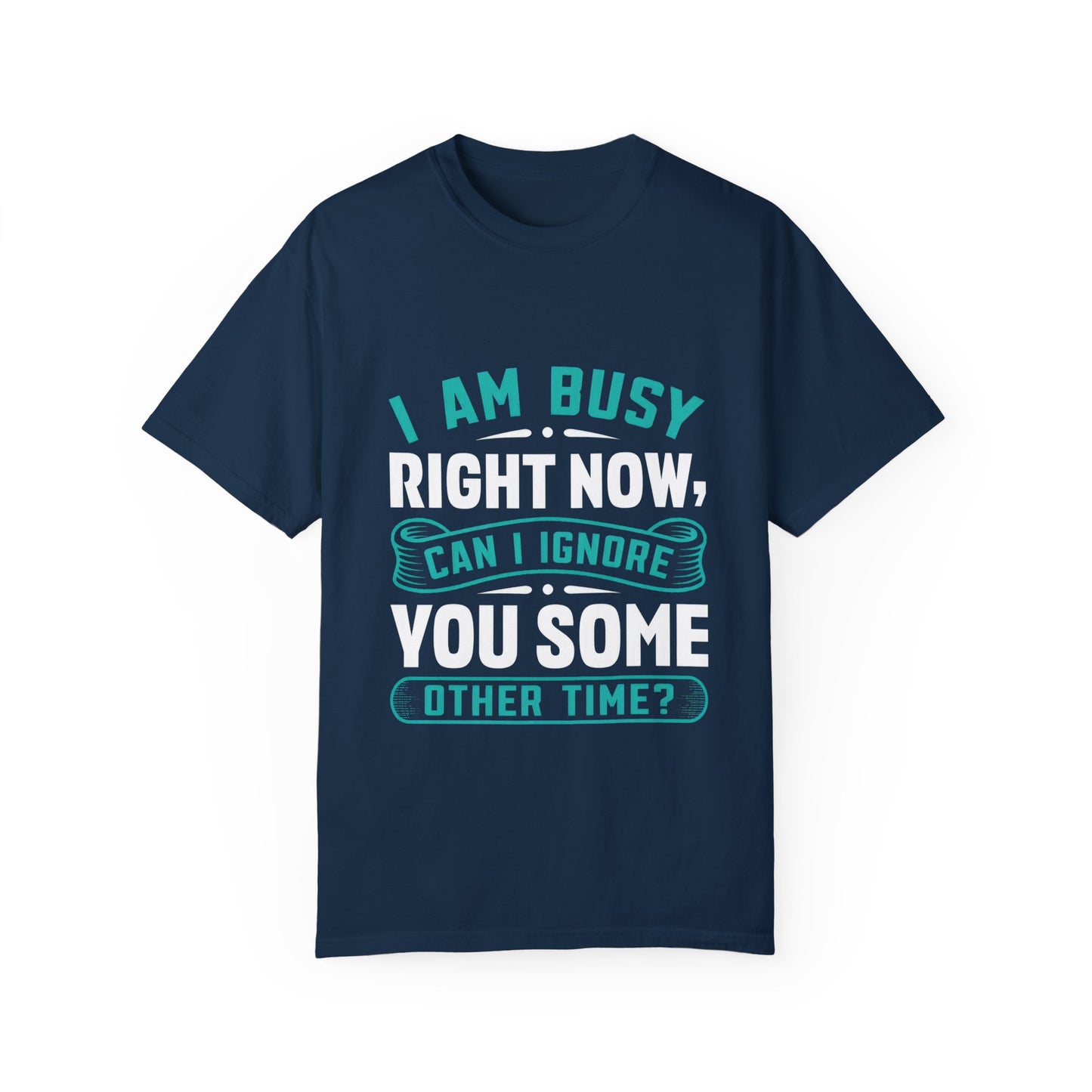 Funny Unisex T-Shirt - 'I Am Busy Right Now, Can I Ignore You Some Other Time?'