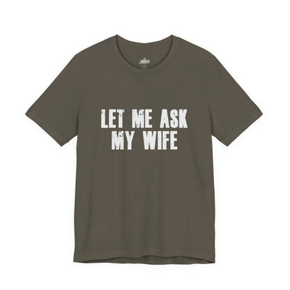 Let Me Ask My Wife T‑Shirt — Funny Husband Marriage Quote Tee