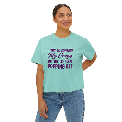 Women’s Boxy Tee — "I Try to Contain My Crazy But the Lid Keeps Popping Off" Funny Graphic