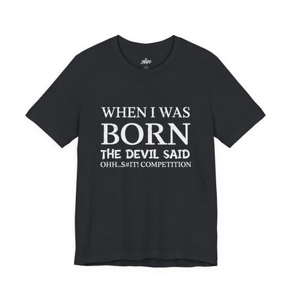 Funny Quote Tee — "When I Was Born The Devil Said Ohh...S#it Competition"