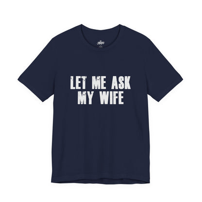 Let Me Ask My Wife T‑Shirt — Funny Husband Marriage Quote Tee