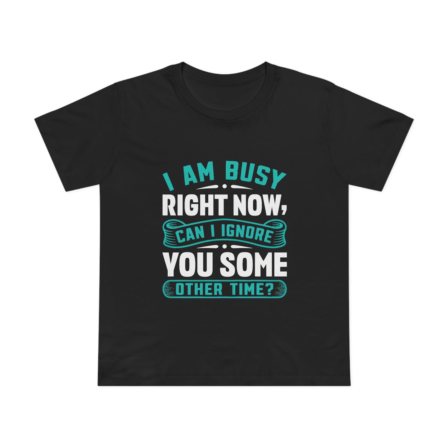 Women’s Relaxed Maple Tee - "I Am Busy Right Now, Can I Ignore You Some Other Time?"