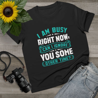 Women’s Relaxed Maple Tee - "I Am Busy Right Now, Can I Ignore You Some Other Time?"