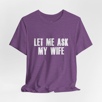 Let Me Ask My Wife T‑Shirt — Funny Husband Marriage Quote Tee