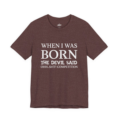 Funny Quote Tee — "When I Was Born The Devil Said Ohh...S#it Competition"