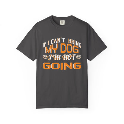 Funny Dog Lover Unisex Garment-Dyed T-Shirt - "If I Can’t Bring My Dog, I’m Not Going"