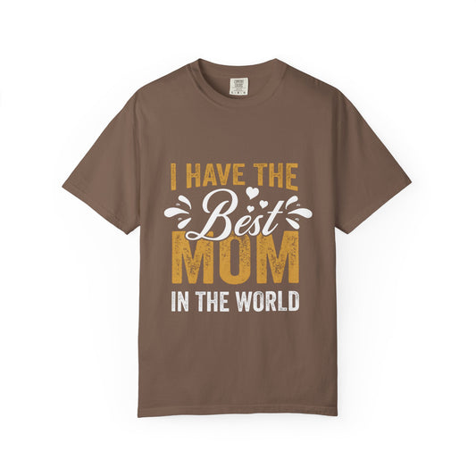I Have The Best Mom In The World Garment-Dyed T-Shirt