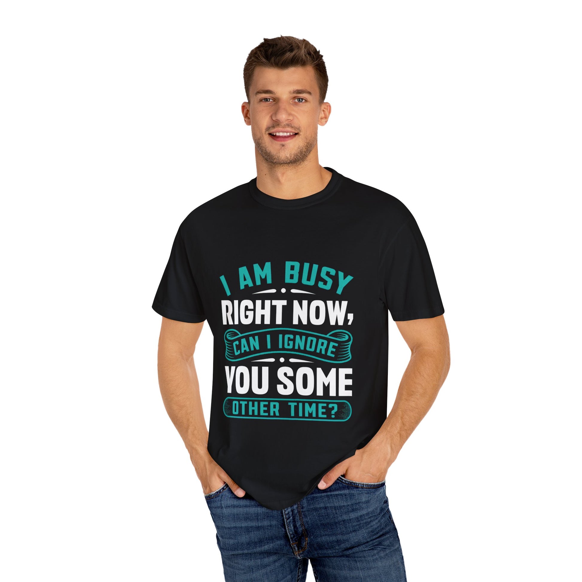 Funny Unisex T-Shirt - 'I Am Busy Right Now, Can I Ignore You Some Other Time?'