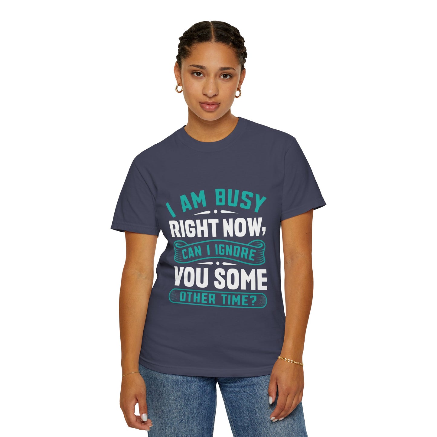 Funny Unisex T-Shirt - 'I Am Busy Right Now, Can I Ignore You Some Other Time?'