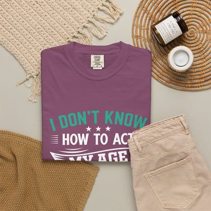 Funny Unisex Garment-Dyed T-Shirt - "I Don't Know How to Act My Age"