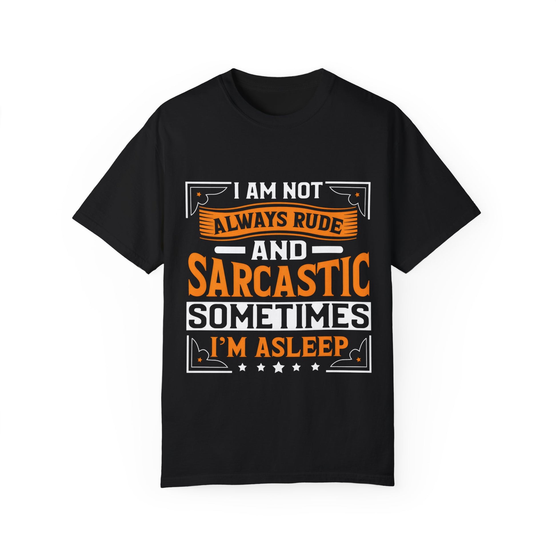 Unisex Garment-Dyed T-shirt - "I Am Not Always Rude and Sarcastic, Sometimes I'm Asleep"