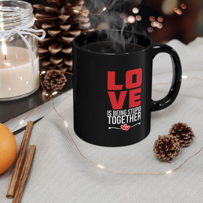 Love is Being Stupid Together Black Mug, 11oz, 15oz