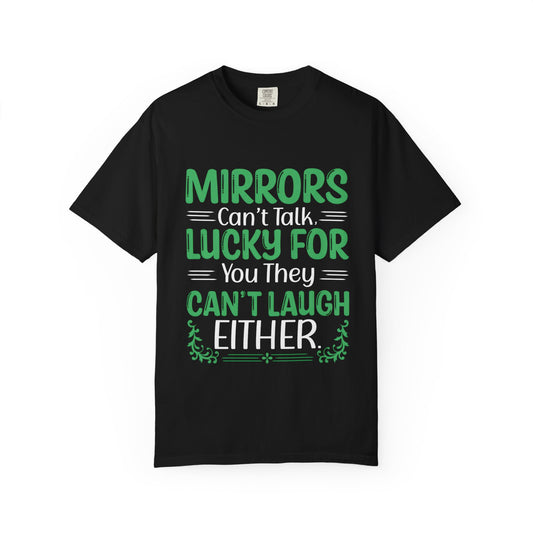 Mirrors Can’t Talk, Lucky for You They Can’t Laugh Either - Unisex T-shirt:
