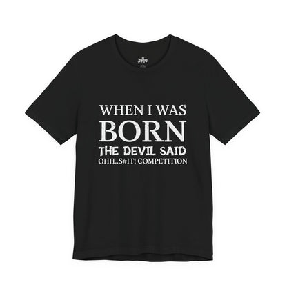 Funny Quote Tee — "When I Was Born The Devil Said Ohh...S#it Competition"