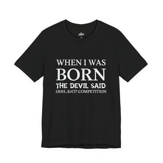 Funny Quote Tee — "When I Was Born The Devil Said Ohh...S#it Competition"