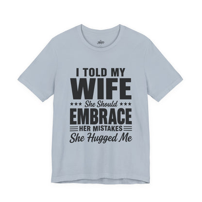Wife Embrace Funny Graphic Tee — "I Told My Wife She Should Embrace Her Mistakes"