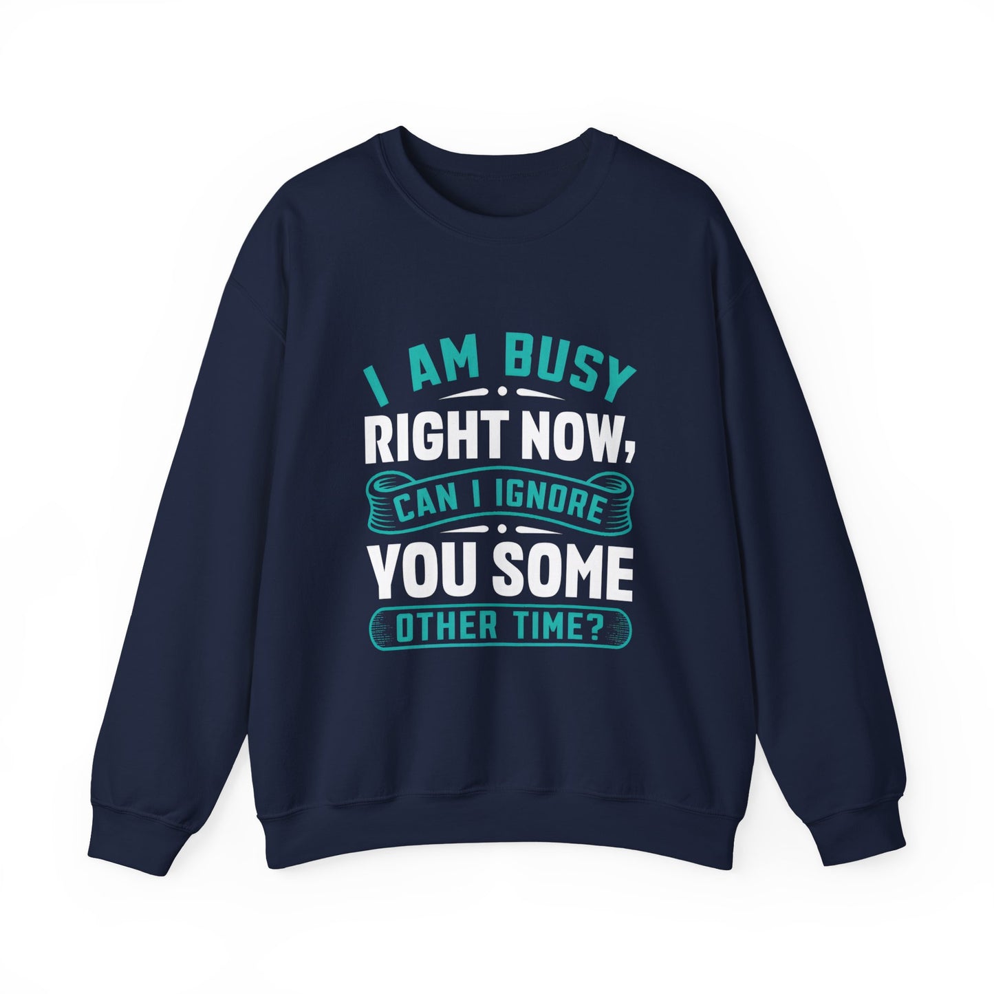 Funny Unisex Crewneck Sweatshirt - "I Am Busy Right Now, Can I Ignore You Some Other Time?"