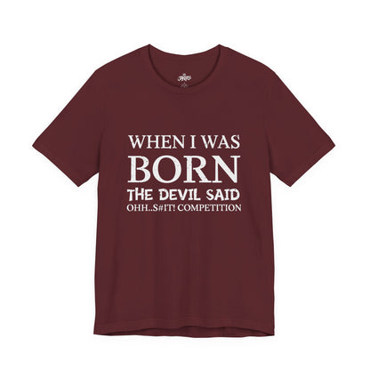 Funny Quote Tee — "When I Was Born The Devil Said Ohh...S#it Competition"