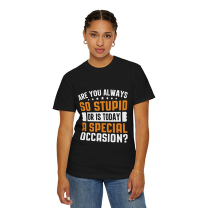 Sarcastic Unisex T-Shirt – "Are You Always So Stupid or Is Today a Special Occasion?"