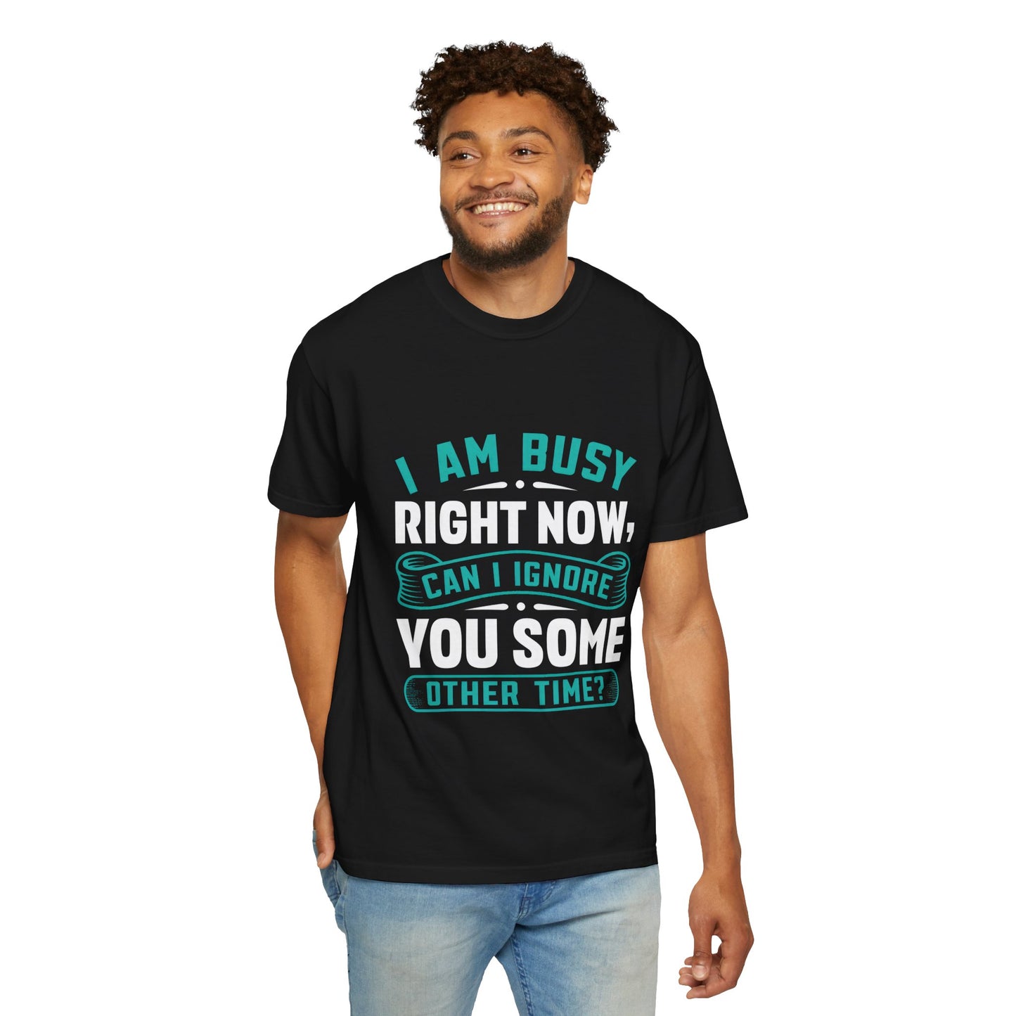 Sarcastic Unisex T-Shirt - 'I Am Busy Right Now, Can I Ignore You Some Other Time?'